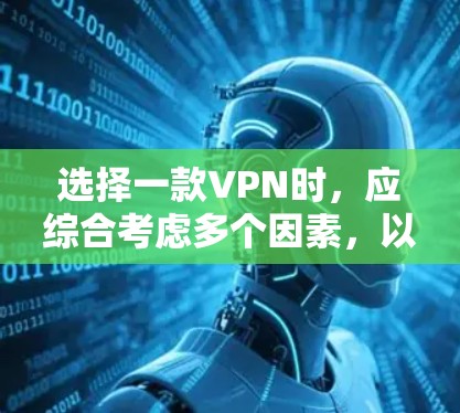选择一款VPN时，应综合考虑多个因素，以确保最佳的使用体验。以下是一个详细的指南，帮助你做出明智的选择
