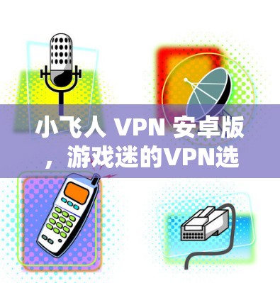 小飞人 VPN 安卓版，游戏迷的VPN选择