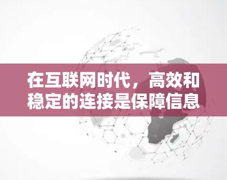 在互联网时代，高效和稳定的连接是保障信息流通的重要保障。为了满足快速、安全的网络需求，选择速度快稳定的VPN是一个明智的选择。以下将详细介绍如何构建和使用速度快稳定的VPN