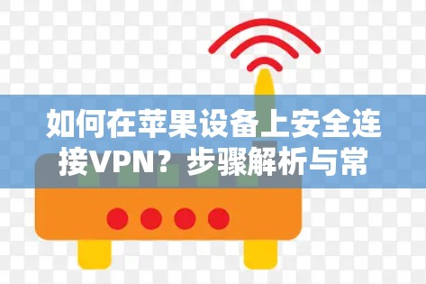 如何在苹果设备上安全连接VPN?步骤解析与常见问题 如何在苹果设备上安全连接VPN?步骤解析与常见问题