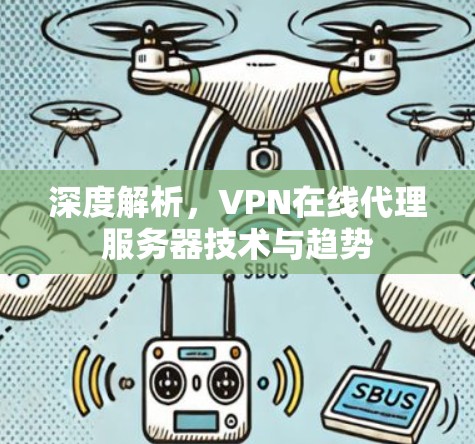 深度解析，VPN在线代理服务器技术与趋势