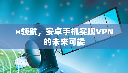н领航,安卓手机实现VPN的未来可能 н领航,安卓手机实现VPN的未来可能