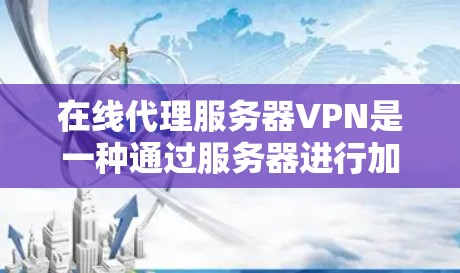 在线代理服务器VPN是一种通过服务器进行加密数据传输的技术，主要用于提供稳定、长期的网络连接，适合需要长时间在线的用户。以下是对该技术的详细分析和建议
