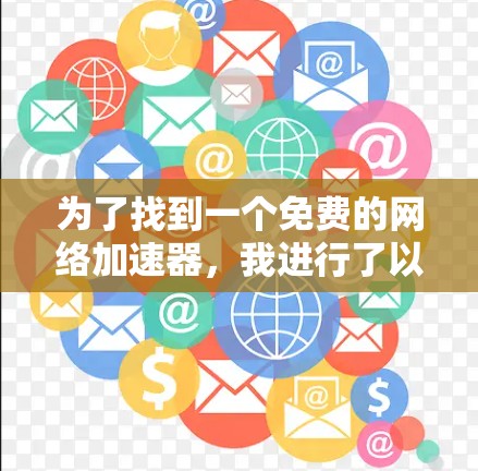 为了找到一个免费的网络加速器,我进行了以下分析和选择 为了找到一个免费的网络加速器,我进行了以下分析和选择