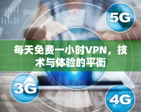 每天免费一小时VPN,技术与体验的平衡 每天免费一小时VPN,技术与体验的平衡