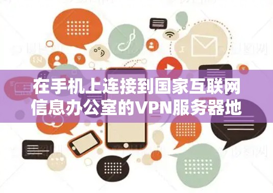 在手机上连接到国家互联网信息办公室的VPN服务器地址,可以按照以下步骤进行 在手机上连接到国家互联网信息办公室的VPN服务器地址,可以按照以下步骤进行