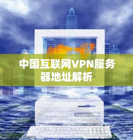 中国互联网VPN服务器地址解析 中国互联网VPN服务器地址解析