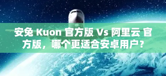安兔 Kuon 官方版 Vs 阿里云 官方版,哪个更适合安卓用户? 安兔 Kuon 官方版 Vs 阿里云 官方版,哪个更适合安卓用户?