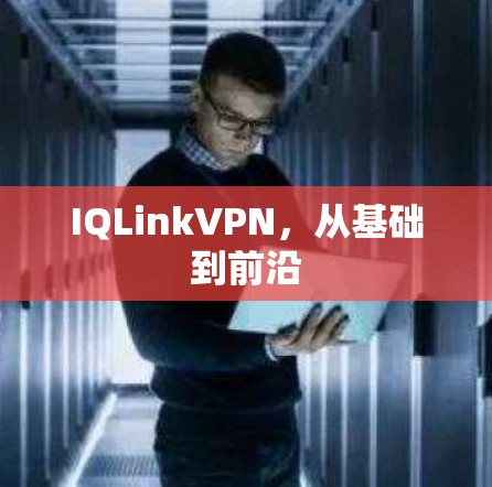 IQLinkVPN，从基础到前沿