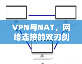 VPN与NAT,网络连接的双刃剑 VPN与NAT,网络连接的双刃剑