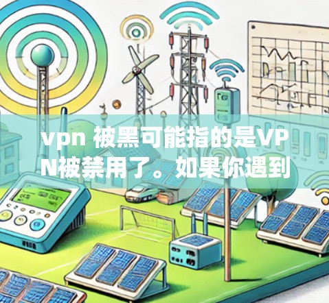 vpn 被黑可能指的是VPN被禁用了。如果你遇到了这种情况，可以尝试以下步骤来解决