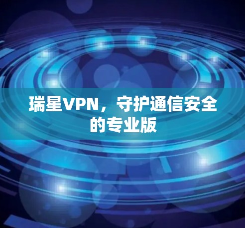 瑞星VPN，守护通信安全的专业版
