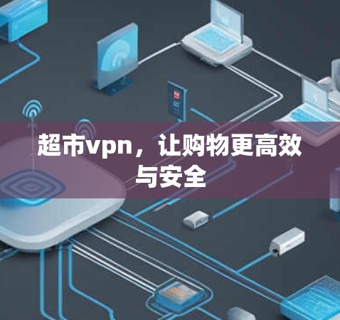 超市vpn,让购物更高效与安全 超市vpn,让购物更高效与安全