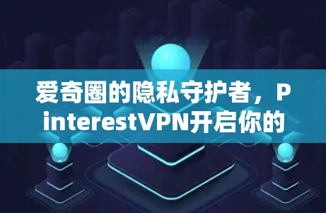 爱奇圈的隐私守护者，PinterestVPN开启你的新密码