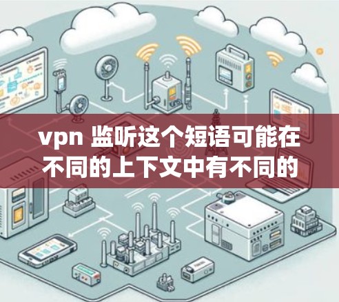 vpn 监听这个短语可能在不同的上下文中有不同的含义,因此需要根据具体上下文来理解。以下是几种可能的解释 vpn 监听这个短语可能在不同的上下文中有不同的含义,因此需要根据具体上下文来理解。以下是几种可能的解释