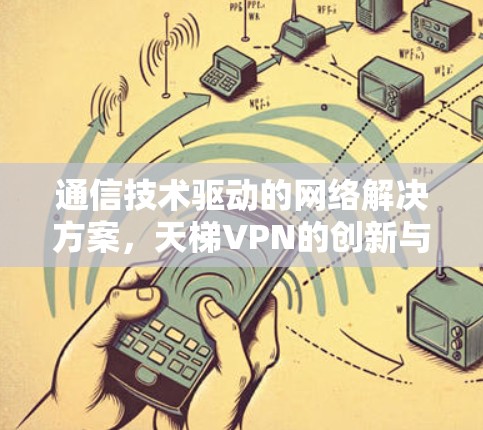 通信技术驱动的网络解决方案,天梯VPN的创新与发展 通信技术驱动的网络解决方案,天梯VPN的创新与发展