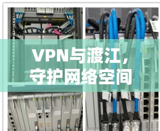 VPN与渡江,守护网络空间的永恒密码 VPN与渡江,守护网络空间的永恒密码