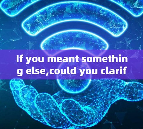 If you meant something else,could you clarify? If you meant something else,could you clarify?