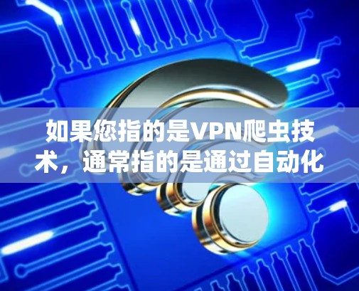 如果您指的是VPN爬虫技术,通常指的是通过自动化方式监控和分析VPN服务器的活动,以检测潜在的攻击或恶意行为。这种技术可能用于VPN的监控和保护,以防止网络攻击、钓鱼邮件、恶意软件等 如果您指的是VPN爬虫技术,通常指的是通过自动化方式监控和分析VPN服务器的活动,以检测潜在的攻击或恶意行为。这种技术可能用于VPN的监控和保护,以防止网络攻击、钓鱼邮件、恶意软件等