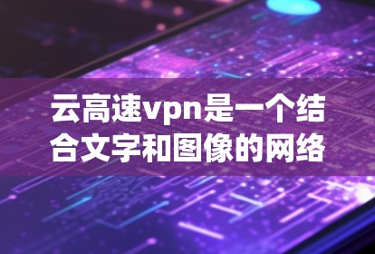 云高速vpn是一个结合文字和图像的网络艺术作品，以其高速动态的效果吸引了大量关注。以下是对这一概念的详细分析