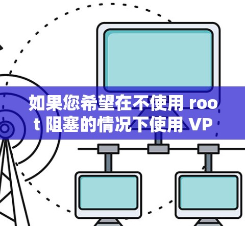 如果您希望在不使用 root 阻塞的情况下使用 VPN，请参考以下步骤