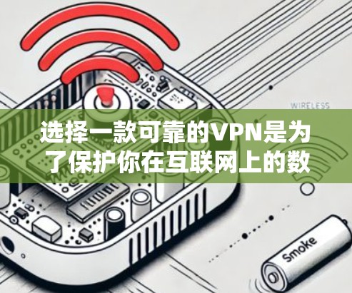 选择一款可靠的VPN是为了保护你在互联网上的数据安全。以下是对VPN安全性的全面分析