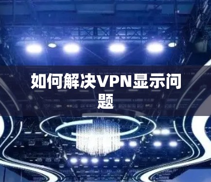 如何解决VPN显示问题