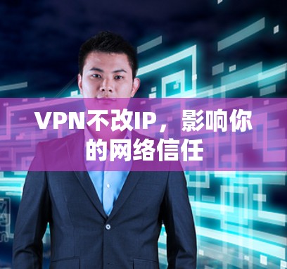 VPN不改IP，影响你的网络信任