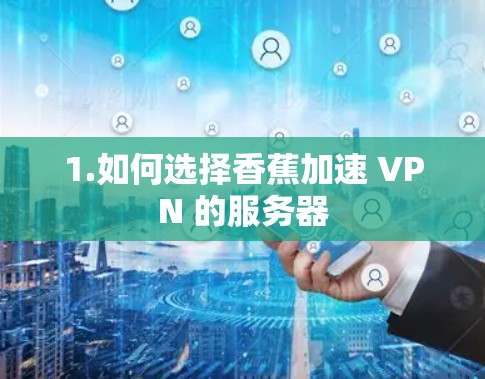 1.如何选择香蕉加速 VPN 的服务器