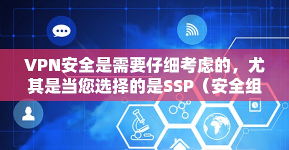 VPN安全是需要仔细考虑的，尤其是当您选择的是SSP（安全组）或SST（安全级监控）VPN时，以下是一些建议和注意事项