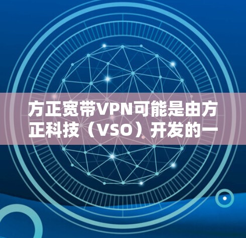 方正宽带VPN可能是由方正科技（VSO）开发的一款宽带VPN产品。宽带VPN是一种通过HTTPS加密传输数据的网络服务，旨在保护用户的数据安全和隐私