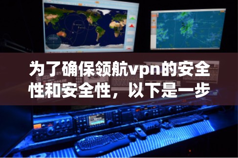 为了确保领航vpn的安全性和安全性，以下是一步步的建议