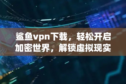 鲨鱼vpn下载,轻松开启加密世界,解锁虚拟现实新世界 鲨鱼vpn下载,轻松开启加密世界,解锁虚拟现实新世界