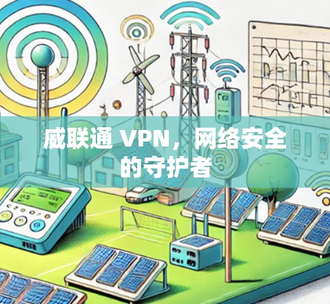 威联通 VPN,网络安全的守护者 威联通 VPN,网络安全的守护者