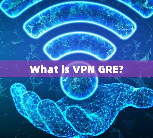 What is VPN GRE? What is VPN GRE?