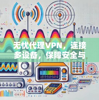 无忧代理VPN，连接多设备，保障安全与稳定