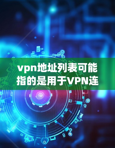 vpn地址列表可能指的是用于VPN连接的地址列表。以下是一些常见的VPN地址列表,供参考 vpn地址列表可能指的是用于VPN连接的地址列表。以下是一些常见的VPN地址列表,供参考