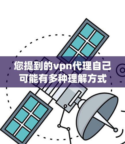 您提到的vpn代理自己可能有多种理解方式,但结合常见的网络使用场景,我理解您可能是在询问如何使用VPN服务,或者在寻找VPN代理如何操作,或者是否有其他特定需求。以下是一些可能的解释和建议 您提到的vpn代理自己可能有多种理解方式,但结合常见的网络使用场景,我理解您可能是在询问如何使用VPN服务,或者在寻找VPN代理如何操作,或者是否有其他特定需求。以下是一些可能的解释和建议