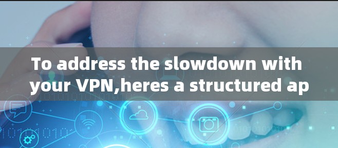 To address the slowdown with your VPN,heres a structured approach based on the thought process: