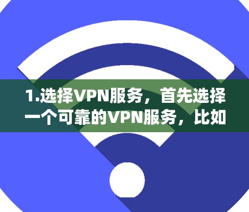 1.选择VPN服务,首先选择一个可靠的VPN服务,比如upton.net、bnsd.com等,这些平台提供安全且稳定的服务 1.选择VPN服务,首先选择一个可靠的VPN服务,比如upton.net、bnsd.com等,这些平台提供安全且稳定的服务