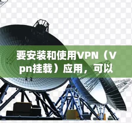 要安装和使用VPN(Vpn挂载)应用,可以按照以下步骤进行 要安装和使用VPN(Vpn挂载)应用,可以按照以下步骤进行