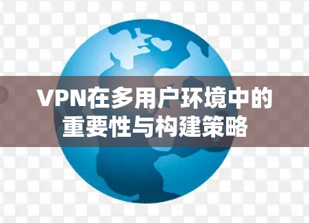 VPN在多用户环境中的重要性与构建策略