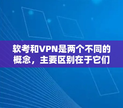 软考和VPN是两个不同的概念，主要区别在于它们的服务对象和使用场景