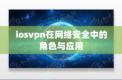 iosvpn在网络安全中的角色与应用 iosvpn在网络安全中的角色与应用