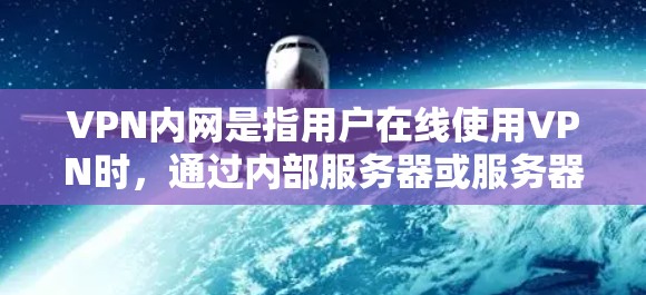 VPN内网是指用户在线使用VPN时，通过内部服务器或服务器组访问的网络环境。以下是对内网的详细分析和建议