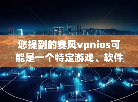 您提到的赛风vpnios可能是一个特定游戏、软件或系统的名字，但缺乏足够的上下文来准确理解其含义。以下是一些可能的解释和建议