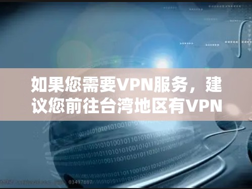 如果您需要VPN服务，建议您前往台湾地区有VPN服务的网站或平台，或者通过国内的VPN服务提供商。此外，您也可以通过以下途径进行安全的网络访问