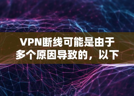 VPN断线可能是由于多个原因导致的，以下是一些可能的原因和解决方案