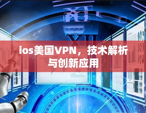 ios美国VPN,技术解析与创新应用 ios美国VPN,技术解析与创新应用