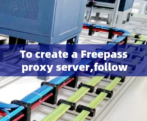 To create a Freepass proxy server,follow these organized steps: To create a Freepass proxy server,follow these organized steps: